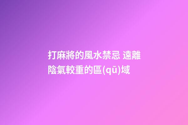 打麻將的風水禁忌 遠離陰氣較重的區(qū)域
